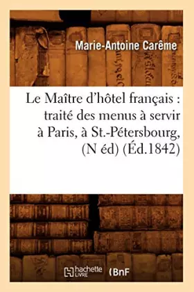 Couverture du produit · Le Maître d'hôtel français : traité des menus à servir à Paris, à St.-Pétersbourg, (N éd) (Éd.1842)