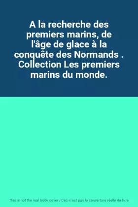 Couverture du produit · A la recherche des premiers marins, de l'âge de glace à la conquête des Normands . Collection Les premiers marins du monde.