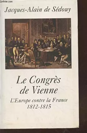 Couverture du produit · Le Congrès de Vienne : L'Europe contre la France 1812-1815
