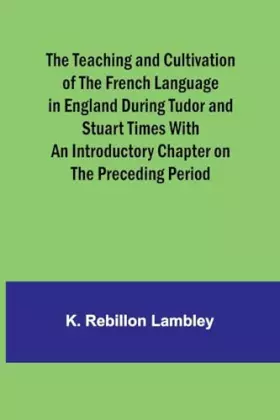 Couverture du produit · The Teaching and Cultivation of the French Language in England during Tudor and Stuart Times With an Introductory Chapter on th