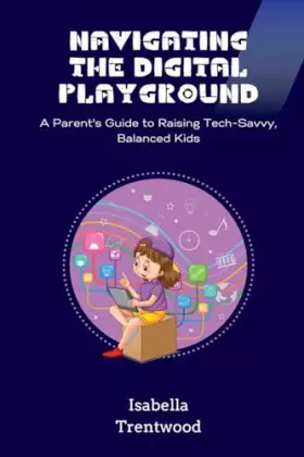 Couverture du produit · Navigating the Digital Playground: A Parent's Guide to Raising Tech-Savvy, Balanced Kids