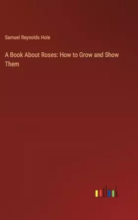 Couverture du produit · A Book About Roses: How to Grow and Show Them