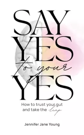 Couverture du produit · Say Yes to Your YES: How to Trust Your Gut and Take the Leap