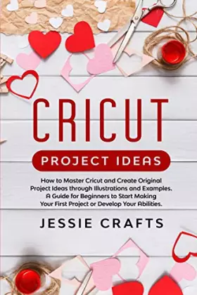 Couverture du produit · Cricut Project Ideas: How to Master Cricut and Create Original Project Ideas through Illustrations and Examples. A Guide for Be