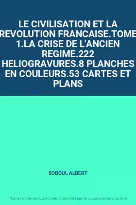 Couverture du produit · LE CIVILISATION ET LA REVOLUTION FRANCAISE.TOME 1.LA CRISE DE L'ANCIEN REGIME.222 HELIOGRAVURES.8 PLANCHES EN COULEURS.53 CARTE