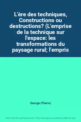Couverture du produit · L'ère des techniques, Constructions ou destructions? (L'emprise de la technique sur l'espace: les transformations du paysage ru