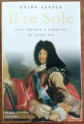 Couverture du produit · Il re Sole. Vita privata e pubblica di Luigi XIV