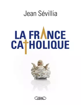 La France catholique - Jean Sévillia