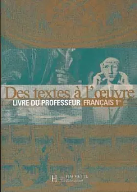 Français, 1ère : Des textes à l'oeuvre (Livre du professeur) - Collectif