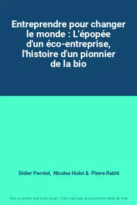 Couverture du produit · Entreprendre pour changer le monde : L'épopée d'un éco-entreprise, l'histoire d'un pionnier de la bio