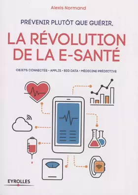 Couverture du produit · Prévenir plutôt que guérir, la révolution de la e-santé: Objets connectés. Applis. Big Data. Médecine prédictive