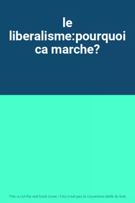 Couverture du produit · le liberalisme:pourquoi ca marche?