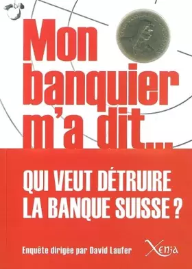Couverture du produit · Mon Banquier M'A Dit: Qui Veut Detruire la Banque Suisse ?