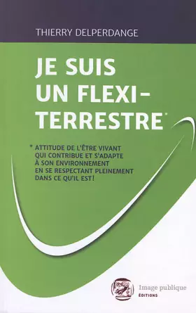 Couverture du produit · JE SUIS UN FLEXI-TERRESTRE*: *Attitude de l'être vivant qui contribue et s'adapte à son environnement en se respectant pleineme