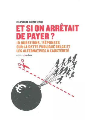 Et si on arrêtait de payer? 10 questions réponses sur la dette publique belge et les alternatives à l’austérité -  Olivier Bonfond
