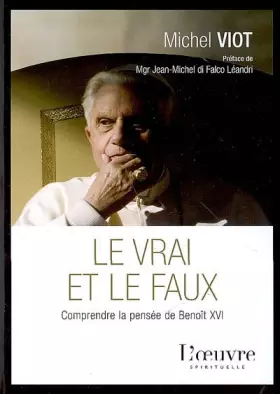 Le vrai et le faux: Comprendre la pensée de Benoît XVI -  Michel Viot et  Jean-Michel Di Falco Léandri