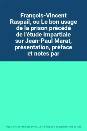 Couverture du produit · François-Vincent Raspail, ou Le bon usage de la prison précédé de l'étude impartiale sur Jean-Paul Marat, présentation, préface