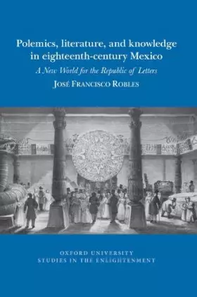 Couverture du produit · Polemics, Literature, and Knowledge in Eighteenth-century Mexico: A New World for the Republic of Letters