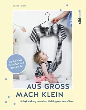 Couverture du produit · Aus groß mach klein: Babykleidung aus alten Lieblingssachen nähen - 35 Projekte für Babys und Kleinkinder
