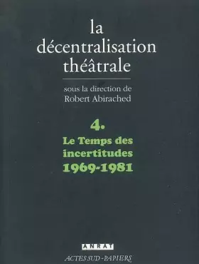 Couverture du produit · La Décentralisation théâtrale vol. 4: Le temps des incertitudes : 1969-1981