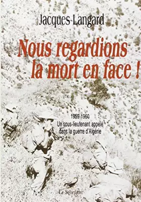 Couverture du produit · Nous regardions la mort en face ! : 1959-1960, un sous-lieutenant appelé dans la guerre d'Algérie