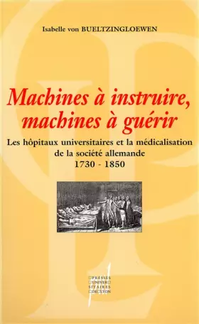 Couverture du produit · Machines A Instruire, Machines A Guerir. Les Hopitaux Universitaires Et La Medicalisation De La Societe Allemande 1730-1850