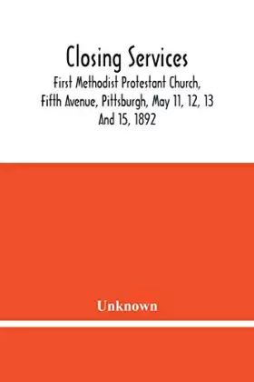 Couverture du produit · Closing Services: First Methodist Protestant Church, Fifth Avenue, Pittsburgh, May 11, 12, 13 And 15, 1892