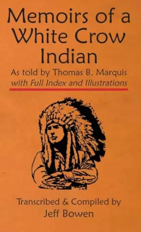 Couverture du produit · Memoirs of a White Crow Indian (Thomas H. Leforge) As told by Thomas B. Marquis: with Full Index and Illustrations Transcribed