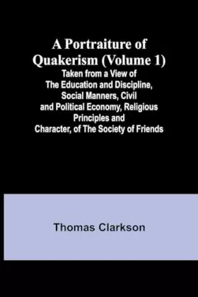 Couverture du produit · A Portraiture of Quakerism (Volume 1) Taken from a View of the Education and Discipline, Social Manners, Civil and Political Ec