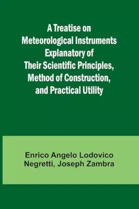Couverture du produit · A Treatise on Meteorological Instruments Explanatory of Their Scientific Principles, Method of Construction, and Practical Util