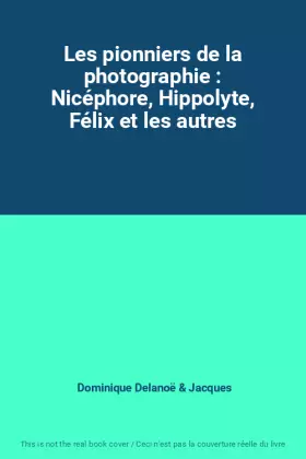 Couverture du produit · Les pionniers de la photographie : Nicéphore, Hippolyte, Félix et les autres