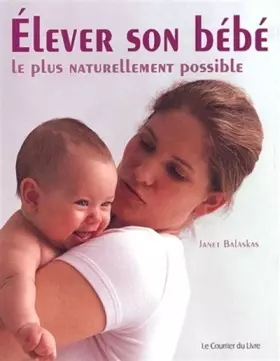 Couverture du produit · Elever son bébé le plus naturellement possible. Comment optimiser le développement de votre bébé durant la première année de sa