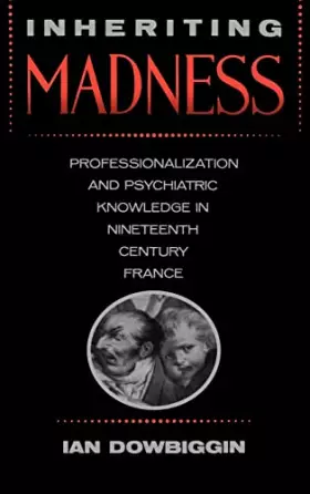 Couverture du produit · Inheriting Madness: Professionalization and Psychiatric Knowledge in Nineteenth-Century France (Medicine and Society) (Volume 4