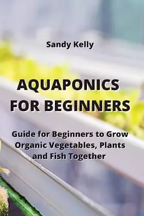 Couverture du produit · Aquaponics for Beginners: Guide for Beginners to Grow Organic Vegetables, Plants and Fish Together