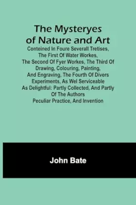 Couverture du produit · The Mysteryes of Nature and Art Conteined in foure severall Tretises, The first of water workes, The second of Fyer workes, The