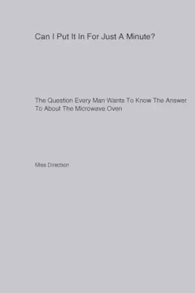 Couverture du produit · Can I Put It In For Just A Minute? The Question Every Man Wants To Know The Answer To About The Microwave Oven