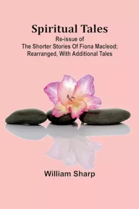 Couverture du produit · Spiritual Tales Re-issue of the Shorter Stories of Fiona Macleod Rearranged, with Additional Tales