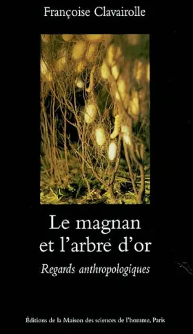 Couverture du produit · Le magnan et l'arbre d'or : Regards anthropologiques sur la dynamique des savoirs et de la production, Cévennes 1800-1960