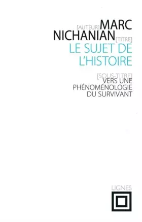 Le sujet de l'histoire: Vers une phénoménologie du survivant -  Marc Nichanian