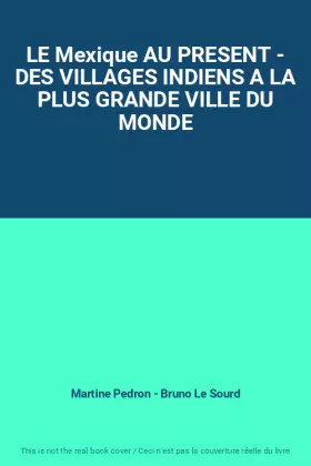 Couverture du produit · LE Mexique AU PRESENT - DES VILLAGES INDIENS A LA PLUS GRANDE VILLE DU MONDE