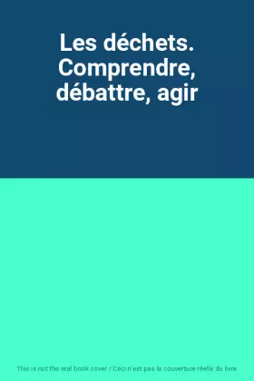 Couverture du produit · Les déchets. Comprendre, débattre, agir