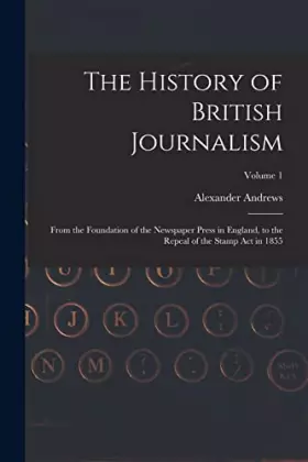 Couverture du produit · The History of British Journalism: From the Foundation of the Newspaper Press in England, to the Repeal of the Stamp Act in 185