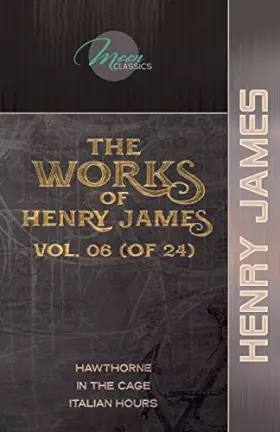 Couverture du produit · The Works of Henry James, Vol. 06 (of 24): Hawthorne In the Cage Italian Hours (Moon Classics)