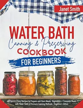 Couverture du produit · Water Bath Canning and Preserving Cookbook for Beginners: 400 Quick & Easy Recipes to Prepare and Store Meats, Vegetables + Com