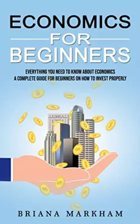 Couverture du produit · Economics for Beginners: Everything You Need to Know About Economics (A Complete Guide for Beginners on How to Invest Properly)