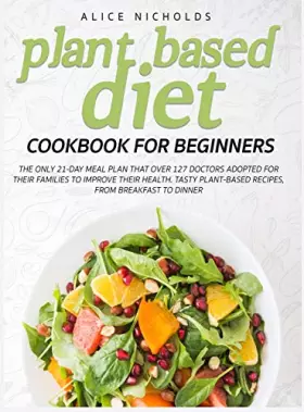 Couverture du produit · Plant-Based Diet Cookbook for beginners: The only 21-day meal plan that over 127 doctors adopted for their families to improve 