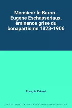 Couverture du produit · Monsieur le Baron : Eugène Eschassériaux, éminence grise du bonapartisme 1823-1906