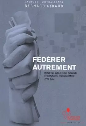 Couverture du produit · Fédérer autrement: Histoire de la Fédération Nationale de la Mutualité Française (FNMF) 1902-2002
