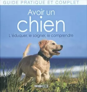 Couverture du produit · Avoir un chien : L'éduquer, le soigner, le comprendre