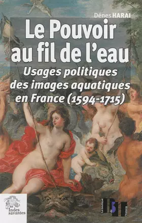 Couverture du produit · Le Pouvoir au fil de l eau: Usages politiques des images aquatiques en France (1594-1715)